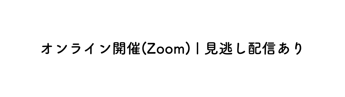 オンライン開催 Zoom 見逃し配信あり